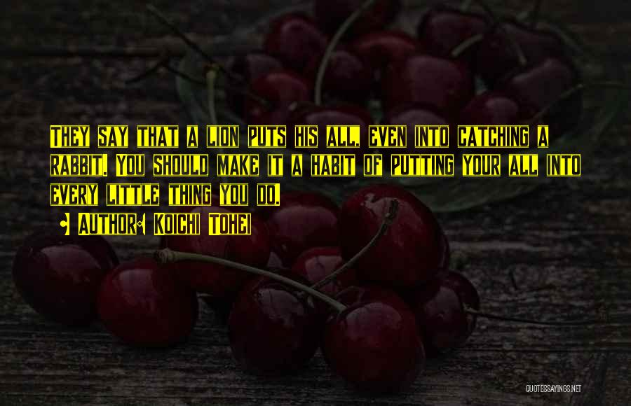 Koichi Tohei Quotes: They Say That A Lion Puts His All, Even Into Catching A Rabbit. You Should Make It A Habit Of