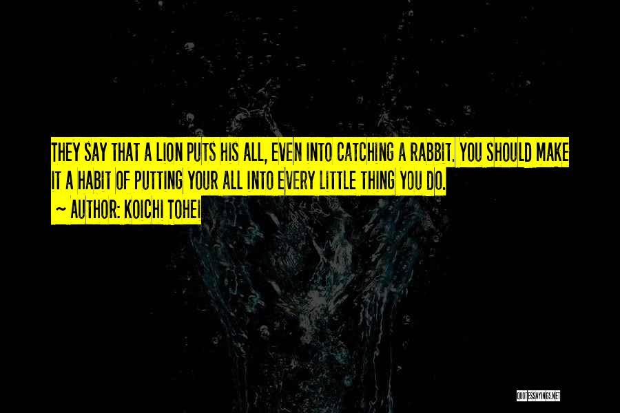 Koichi Tohei Quotes: They Say That A Lion Puts His All, Even Into Catching A Rabbit. You Should Make It A Habit Of