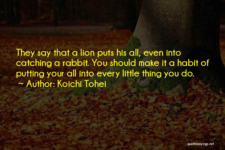 Koichi Tohei Quotes: They Say That A Lion Puts His All, Even Into Catching A Rabbit. You Should Make It A Habit Of