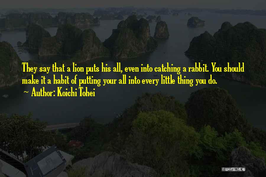 Koichi Tohei Quotes: They Say That A Lion Puts His All, Even Into Catching A Rabbit. You Should Make It A Habit Of