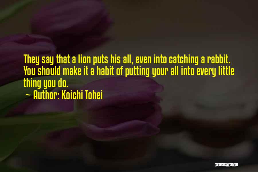 Koichi Tohei Quotes: They Say That A Lion Puts His All, Even Into Catching A Rabbit. You Should Make It A Habit Of