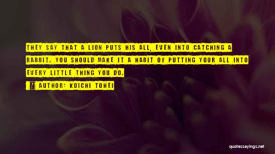 Koichi Tohei Quotes: They Say That A Lion Puts His All, Even Into Catching A Rabbit. You Should Make It A Habit Of