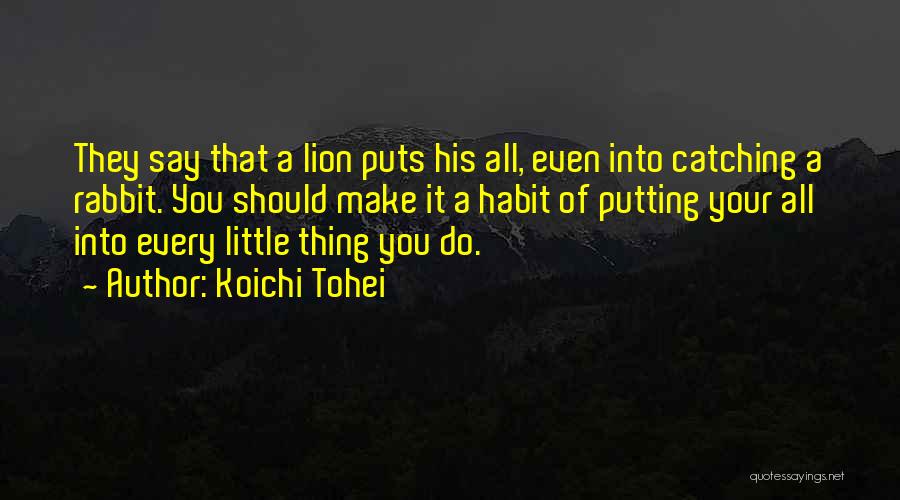 Koichi Tohei Quotes: They Say That A Lion Puts His All, Even Into Catching A Rabbit. You Should Make It A Habit Of