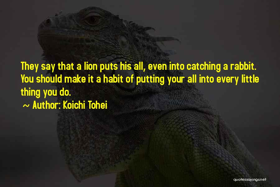 Koichi Tohei Quotes: They Say That A Lion Puts His All, Even Into Catching A Rabbit. You Should Make It A Habit Of