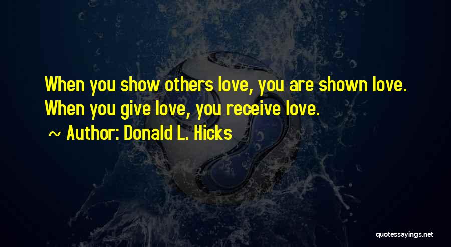 Donald L. Hicks Quotes: When You Show Others Love, You Are Shown Love. When You Give Love, You Receive Love.