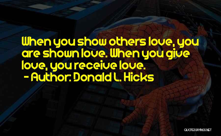 Donald L. Hicks Quotes: When You Show Others Love, You Are Shown Love. When You Give Love, You Receive Love.
