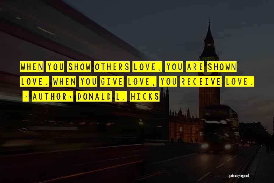 Donald L. Hicks Quotes: When You Show Others Love, You Are Shown Love. When You Give Love, You Receive Love.