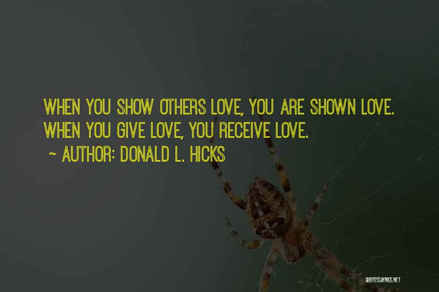 Donald L. Hicks Quotes: When You Show Others Love, You Are Shown Love. When You Give Love, You Receive Love.