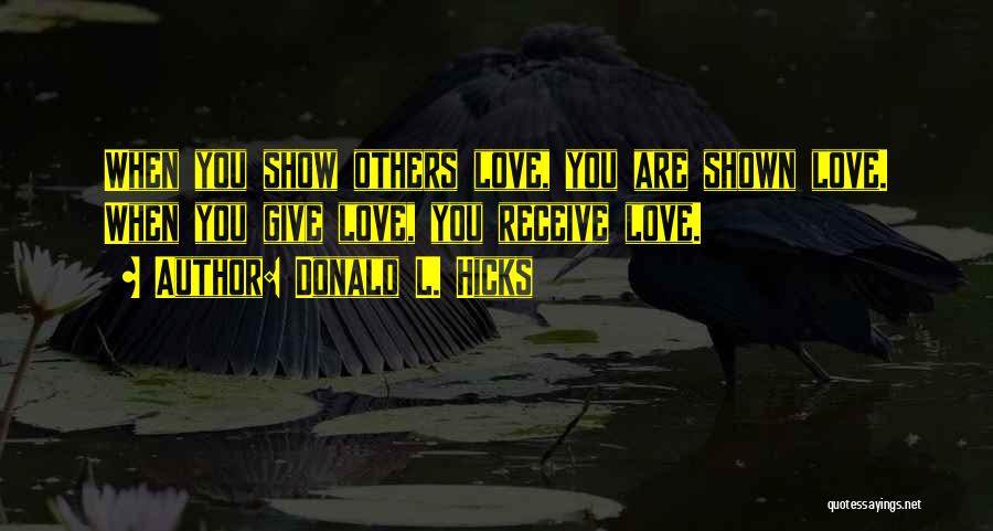 Donald L. Hicks Quotes: When You Show Others Love, You Are Shown Love. When You Give Love, You Receive Love.