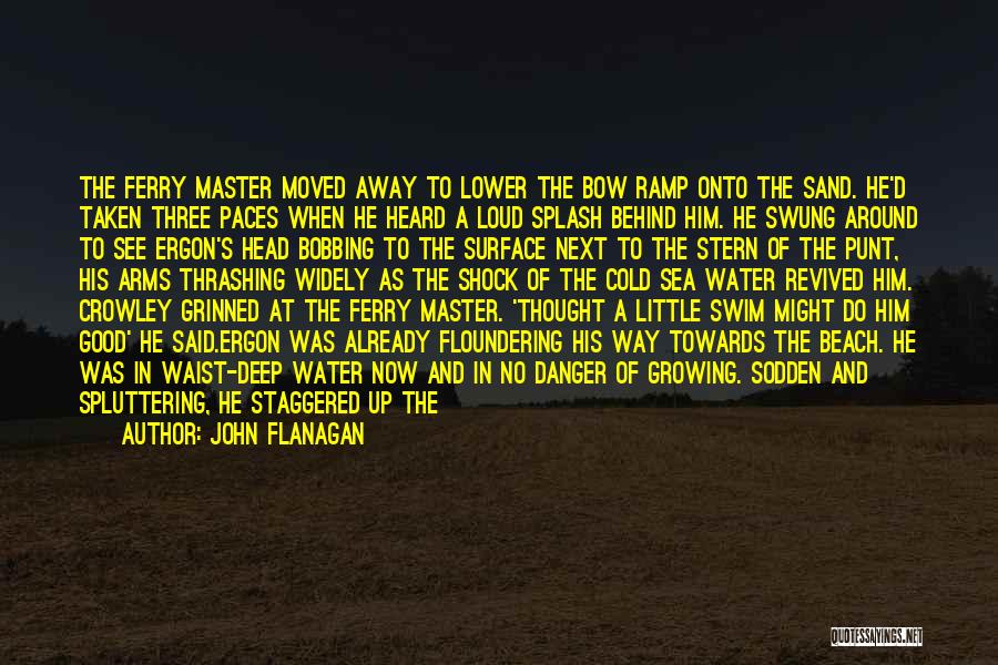 John Flanagan Quotes: The Ferry Master Moved Away To Lower The Bow Ramp Onto The Sand. He'd Taken Three Paces When He Heard