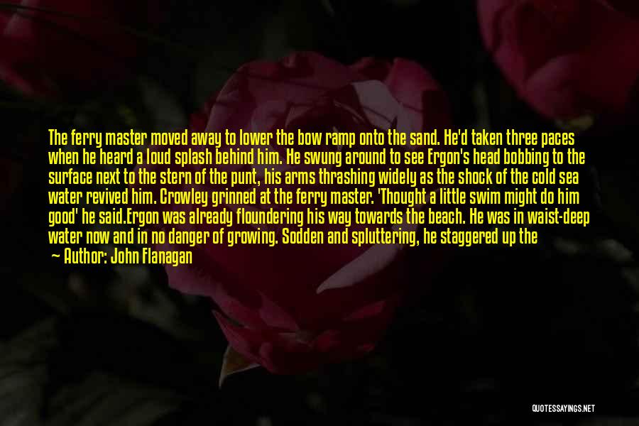 John Flanagan Quotes: The Ferry Master Moved Away To Lower The Bow Ramp Onto The Sand. He'd Taken Three Paces When He Heard