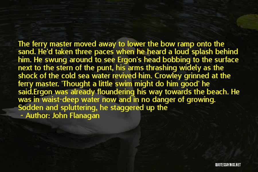John Flanagan Quotes: The Ferry Master Moved Away To Lower The Bow Ramp Onto The Sand. He'd Taken Three Paces When He Heard