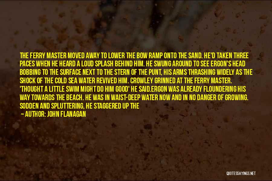 John Flanagan Quotes: The Ferry Master Moved Away To Lower The Bow Ramp Onto The Sand. He'd Taken Three Paces When He Heard