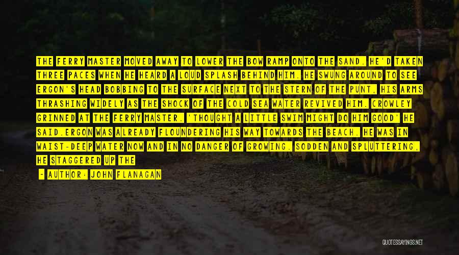 John Flanagan Quotes: The Ferry Master Moved Away To Lower The Bow Ramp Onto The Sand. He'd Taken Three Paces When He Heard