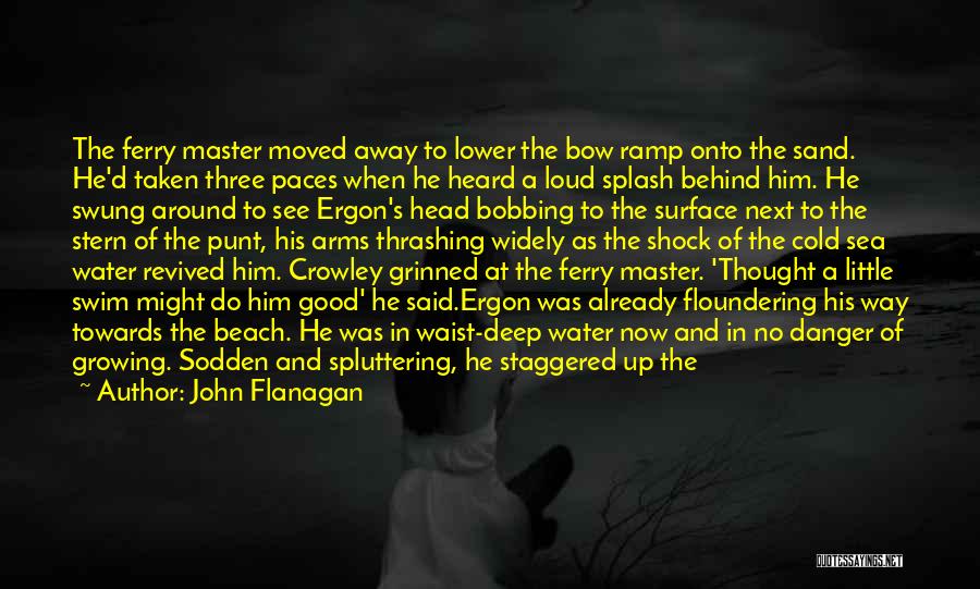 John Flanagan Quotes: The Ferry Master Moved Away To Lower The Bow Ramp Onto The Sand. He'd Taken Three Paces When He Heard
