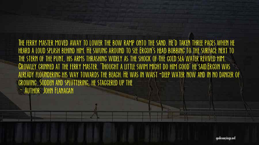 John Flanagan Quotes: The Ferry Master Moved Away To Lower The Bow Ramp Onto The Sand. He'd Taken Three Paces When He Heard