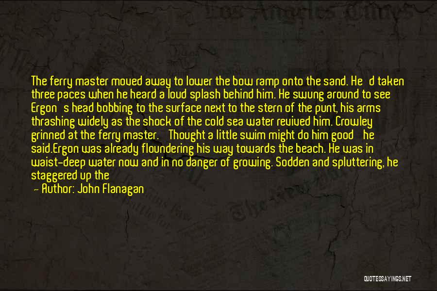 John Flanagan Quotes: The Ferry Master Moved Away To Lower The Bow Ramp Onto The Sand. He'd Taken Three Paces When He Heard