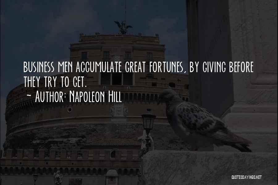 Napoleon Hill Quotes: Business Men Accumulate Great Fortunes, By Giving Before They Try To Get.