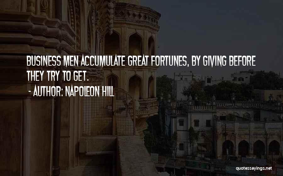 Napoleon Hill Quotes: Business Men Accumulate Great Fortunes, By Giving Before They Try To Get.