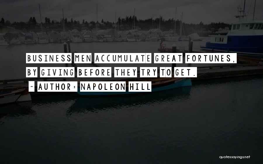 Napoleon Hill Quotes: Business Men Accumulate Great Fortunes, By Giving Before They Try To Get.