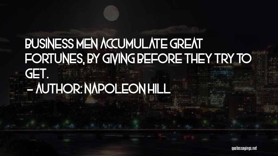 Napoleon Hill Quotes: Business Men Accumulate Great Fortunes, By Giving Before They Try To Get.