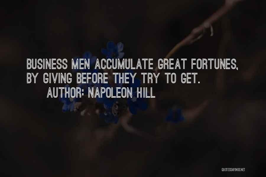 Napoleon Hill Quotes: Business Men Accumulate Great Fortunes, By Giving Before They Try To Get.