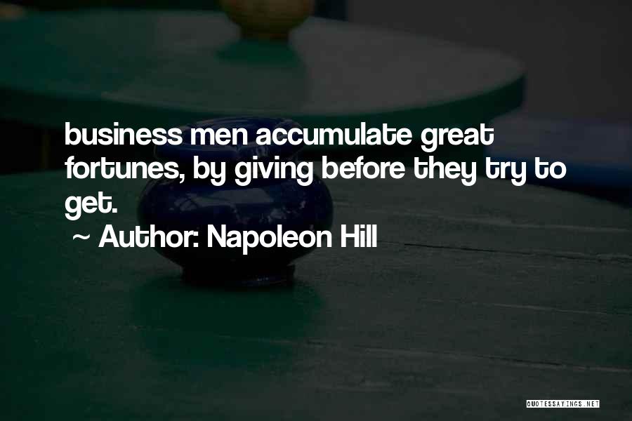 Napoleon Hill Quotes: Business Men Accumulate Great Fortunes, By Giving Before They Try To Get.