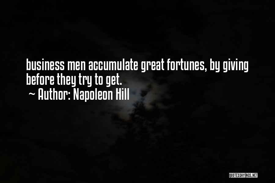 Napoleon Hill Quotes: Business Men Accumulate Great Fortunes, By Giving Before They Try To Get.