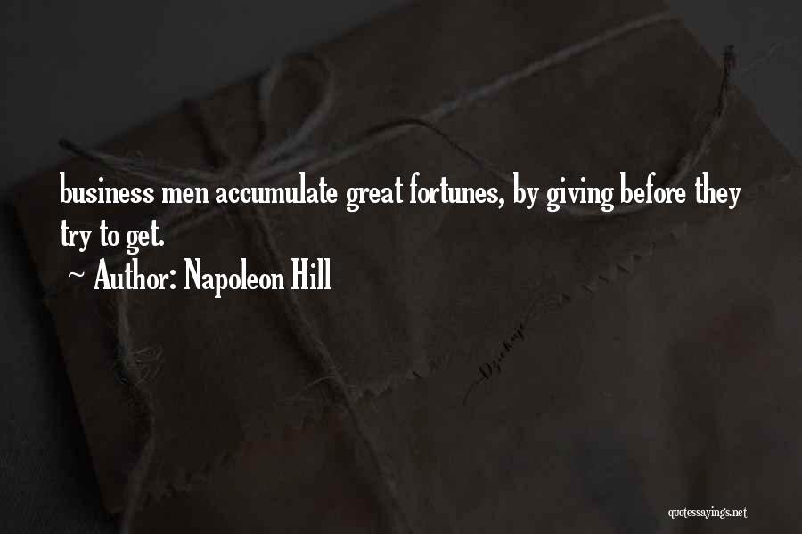 Napoleon Hill Quotes: Business Men Accumulate Great Fortunes, By Giving Before They Try To Get.