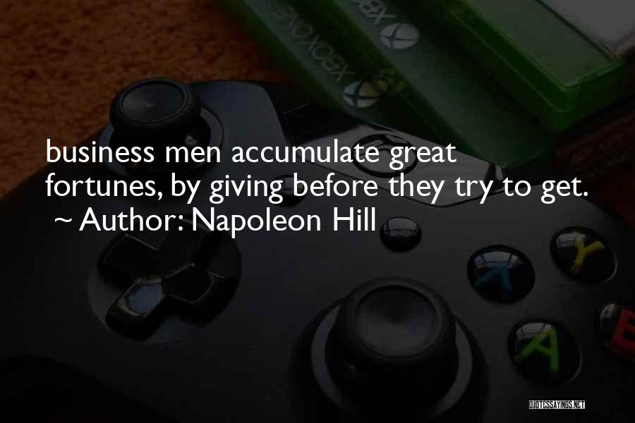 Napoleon Hill Quotes: Business Men Accumulate Great Fortunes, By Giving Before They Try To Get.