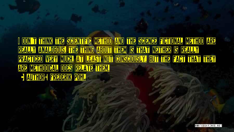 Frederik Pohl Quotes: I Don't Think The Scientific Method And The Science Fictional Method Are Really Analogous. The Thing About Them Is That