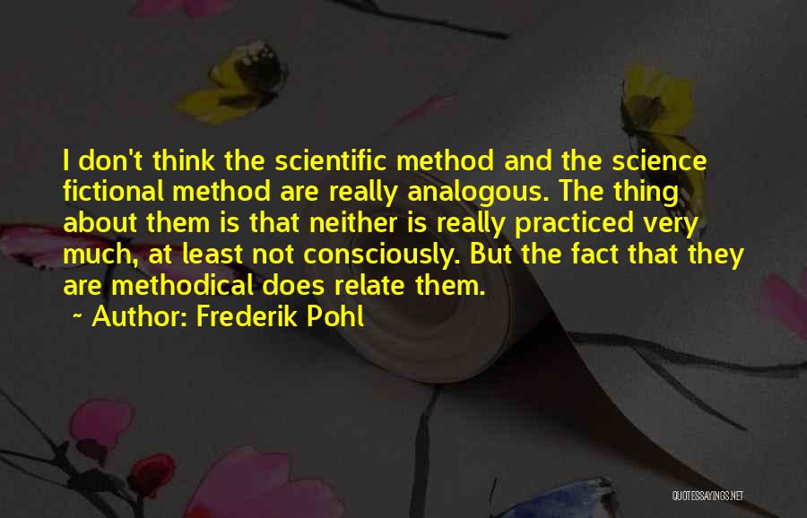 Frederik Pohl Quotes: I Don't Think The Scientific Method And The Science Fictional Method Are Really Analogous. The Thing About Them Is That