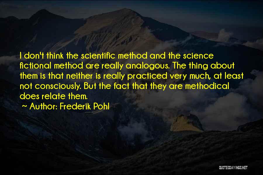 Frederik Pohl Quotes: I Don't Think The Scientific Method And The Science Fictional Method Are Really Analogous. The Thing About Them Is That