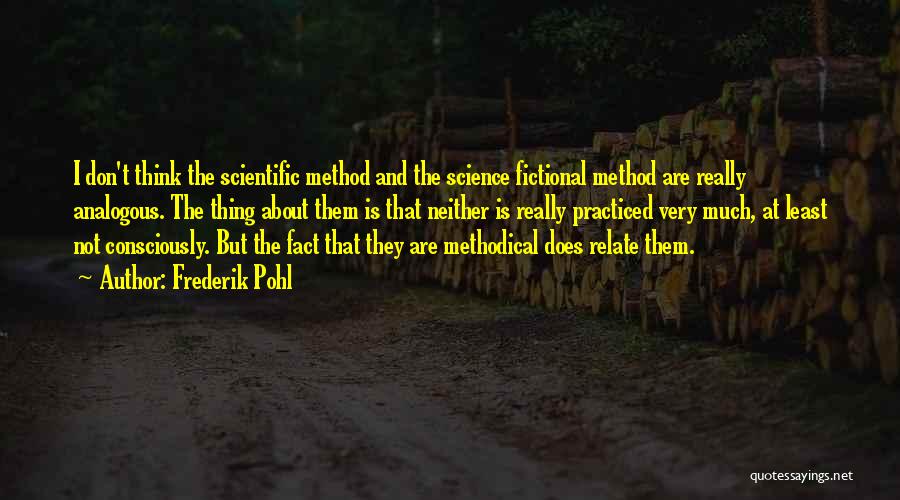 Frederik Pohl Quotes: I Don't Think The Scientific Method And The Science Fictional Method Are Really Analogous. The Thing About Them Is That