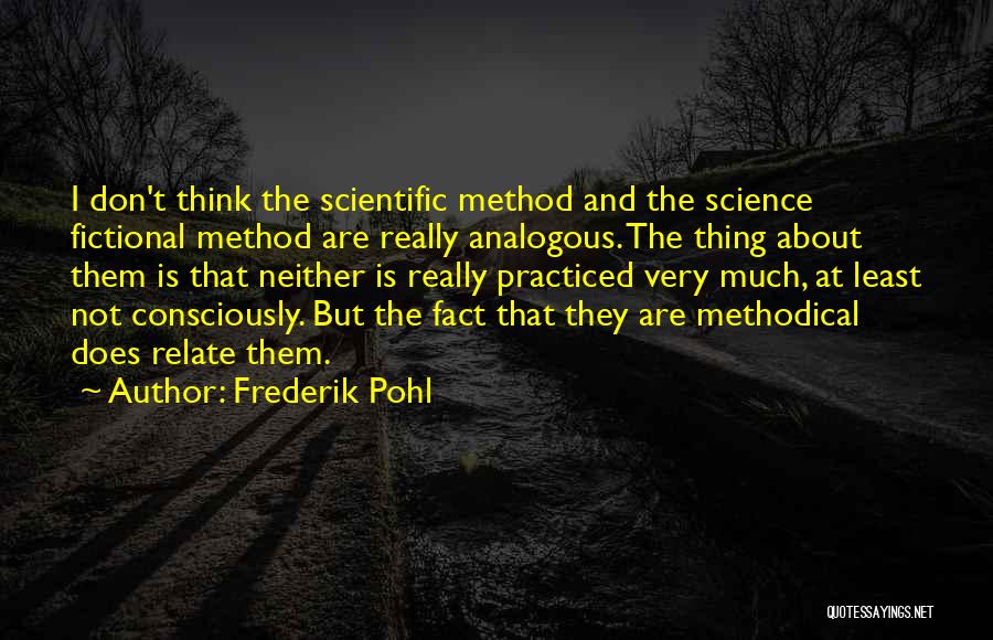 Frederik Pohl Quotes: I Don't Think The Scientific Method And The Science Fictional Method Are Really Analogous. The Thing About Them Is That