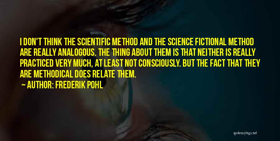 Frederik Pohl Quotes: I Don't Think The Scientific Method And The Science Fictional Method Are Really Analogous. The Thing About Them Is That