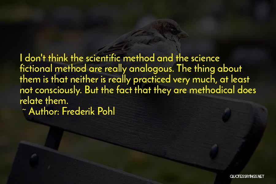 Frederik Pohl Quotes: I Don't Think The Scientific Method And The Science Fictional Method Are Really Analogous. The Thing About Them Is That