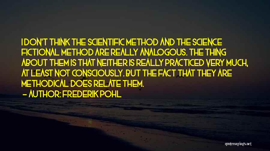 Frederik Pohl Quotes: I Don't Think The Scientific Method And The Science Fictional Method Are Really Analogous. The Thing About Them Is That