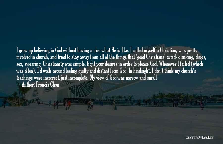 Francis Chan Quotes: I Grew Up Believing In God Without Having A Clue What He Is Like. I Called Myself A Christian, Was