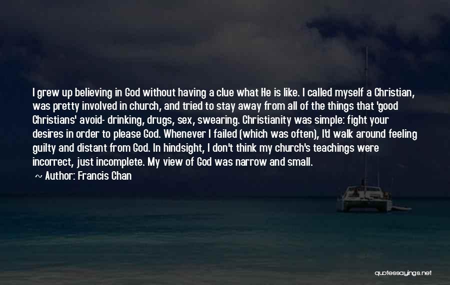 Francis Chan Quotes: I Grew Up Believing In God Without Having A Clue What He Is Like. I Called Myself A Christian, Was