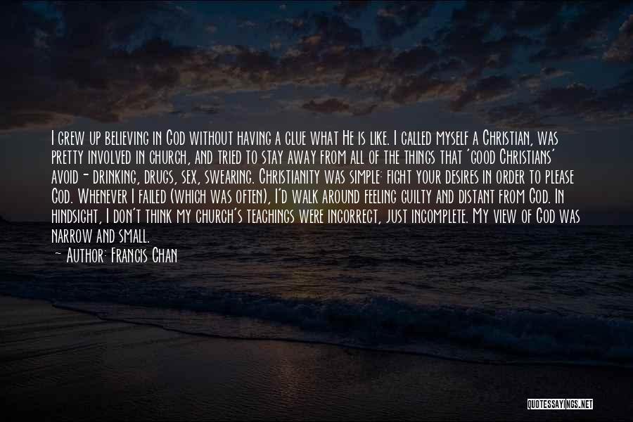 Francis Chan Quotes: I Grew Up Believing In God Without Having A Clue What He Is Like. I Called Myself A Christian, Was