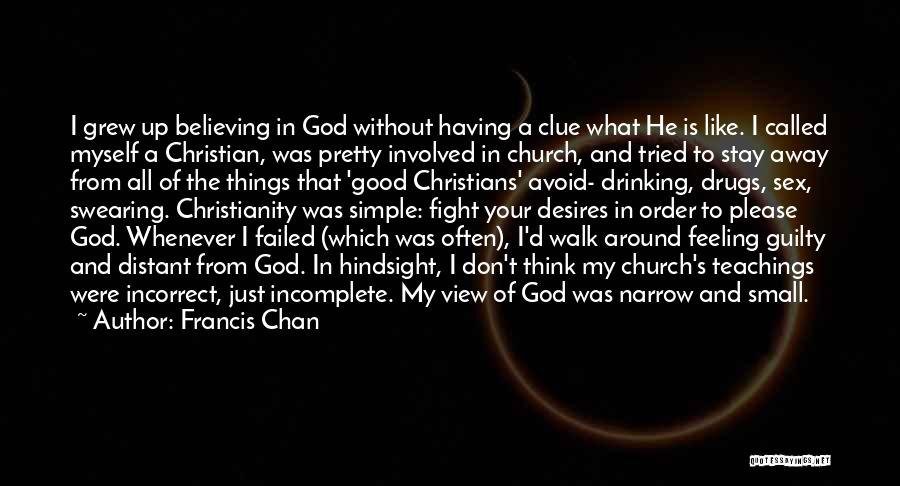 Francis Chan Quotes: I Grew Up Believing In God Without Having A Clue What He Is Like. I Called Myself A Christian, Was