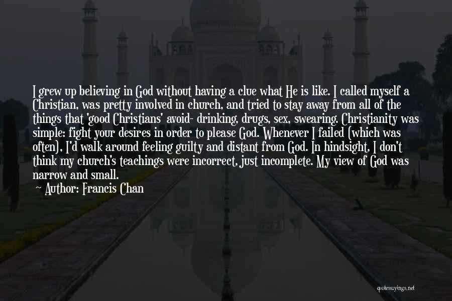 Francis Chan Quotes: I Grew Up Believing In God Without Having A Clue What He Is Like. I Called Myself A Christian, Was