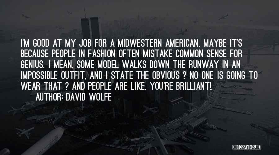 David Wolfe Quotes: I'm Good At My Job For A Midwestern American. Maybe It's Because People In Fashion Often Mistake Common Sense For