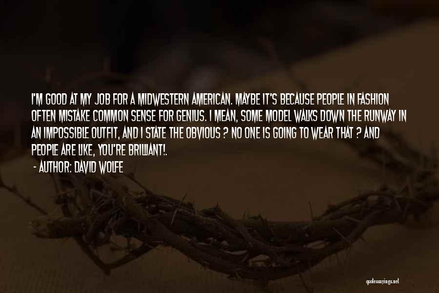 David Wolfe Quotes: I'm Good At My Job For A Midwestern American. Maybe It's Because People In Fashion Often Mistake Common Sense For