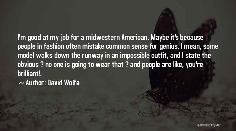 David Wolfe Quotes: I'm Good At My Job For A Midwestern American. Maybe It's Because People In Fashion Often Mistake Common Sense For