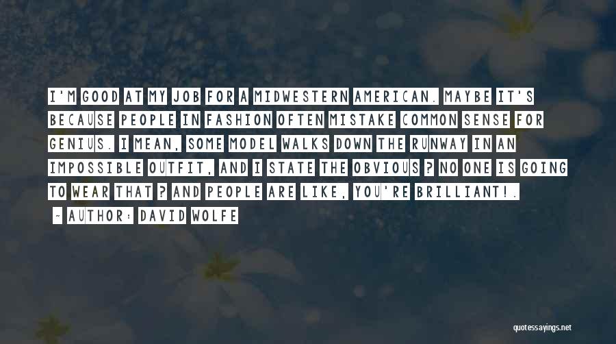 David Wolfe Quotes: I'm Good At My Job For A Midwestern American. Maybe It's Because People In Fashion Often Mistake Common Sense For