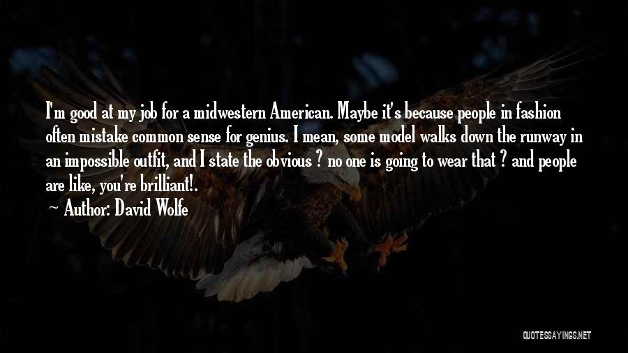 David Wolfe Quotes: I'm Good At My Job For A Midwestern American. Maybe It's Because People In Fashion Often Mistake Common Sense For