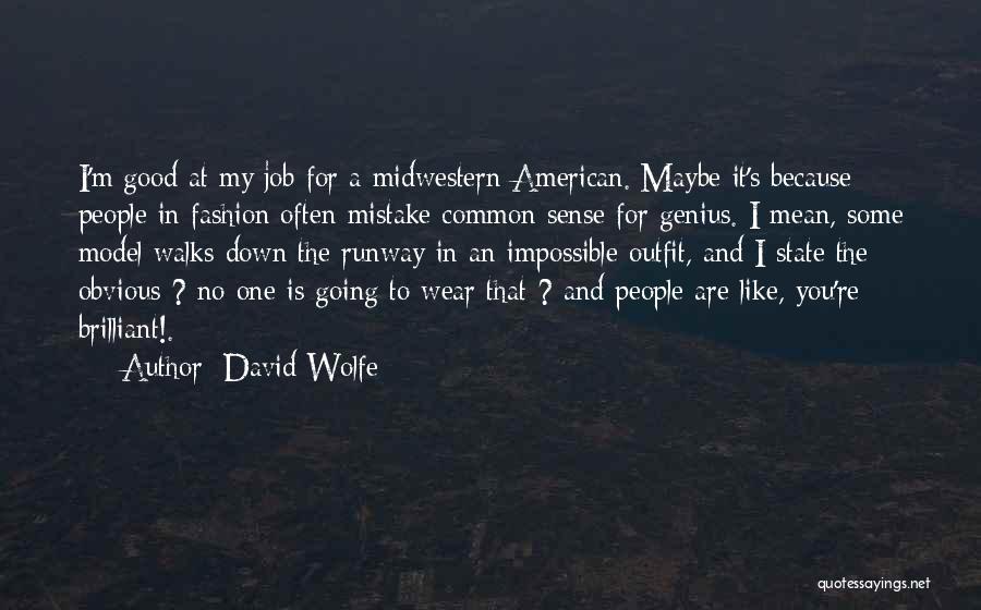 David Wolfe Quotes: I'm Good At My Job For A Midwestern American. Maybe It's Because People In Fashion Often Mistake Common Sense For