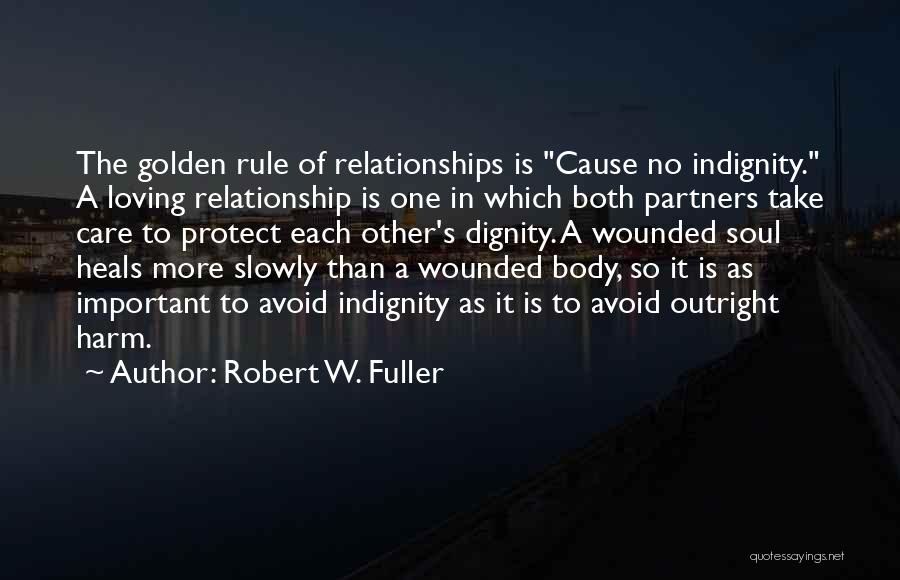 Robert W. Fuller Quotes: The Golden Rule Of Relationships Is Cause No Indignity. A Loving Relationship Is One In Which Both Partners Take Care